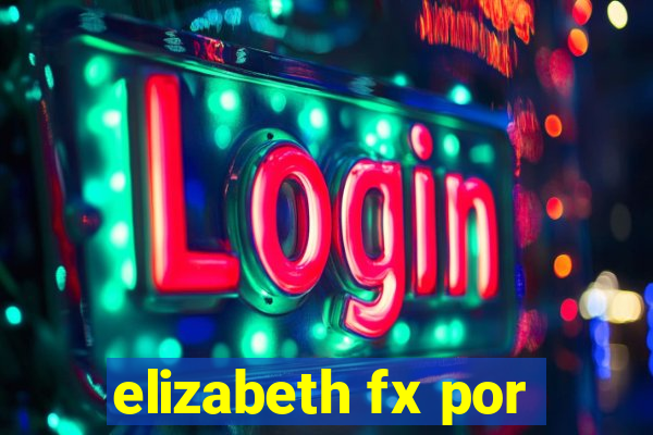 elizabeth fx por